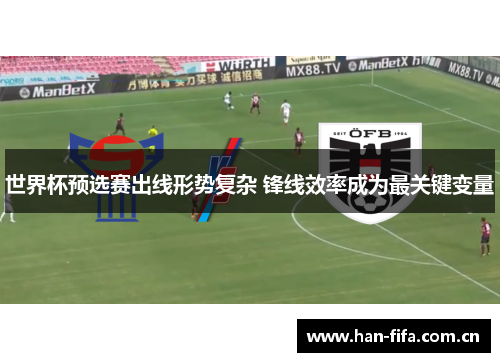 世界杯预选赛出线形势复杂 锋线效率成为最关键变量